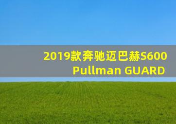 2019款奔驰迈巴赫S600 Pullman GUARD